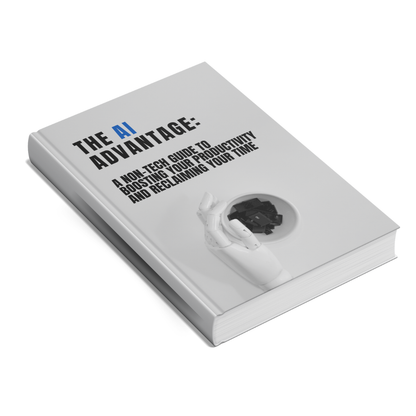 The AI Advantage: A Non-Tech Guide to Boosting Your Productivity and Reclaiming Your Time