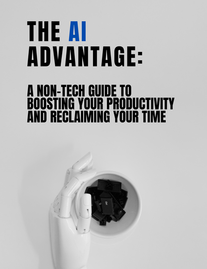 The AI Advantage: A Non-Tech Guide to Boosting Your Productivity and Reclaiming Your Time